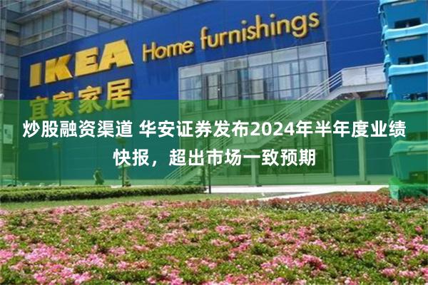 炒股融资渠道 华安证券发布2024年半年度业绩快报，超出市场一致预期
