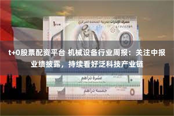 t+0股票配资平台 机械设备行业周报:关注中报业绩披露,持续看好泛科技产业链
