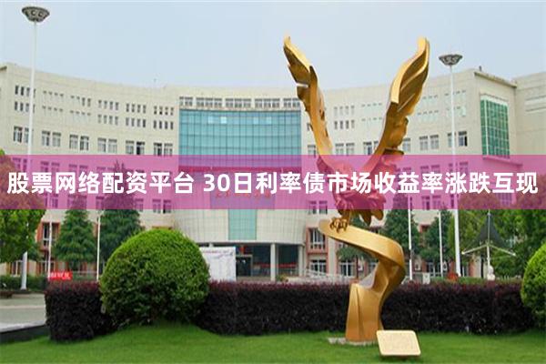 股票网络配资平台 30日利率债市场收益率涨跌互现