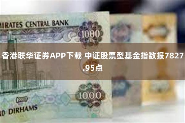 香港联华证券APP下载 中证股票型基金指数报7827.95点