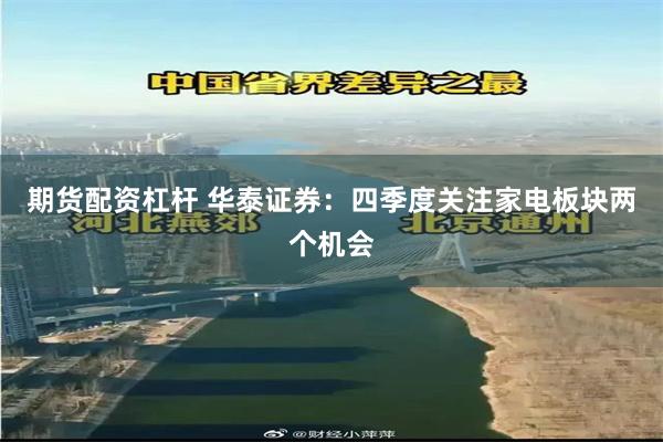 期货配资杠杆 华泰证券：四季度关注家电板块两个机会