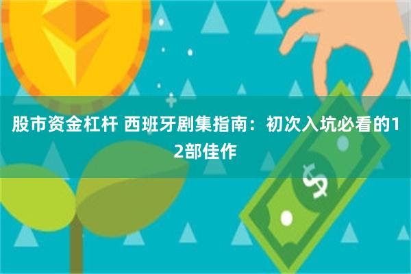 股市资金杠杆 西班牙剧集指南：初次入坑必看的12部佳作