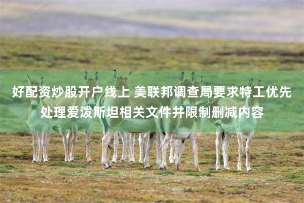 好配资炒股开户线上 美联邦调查局要求特工优先处理爱泼斯坦相关文件并限制删减内容