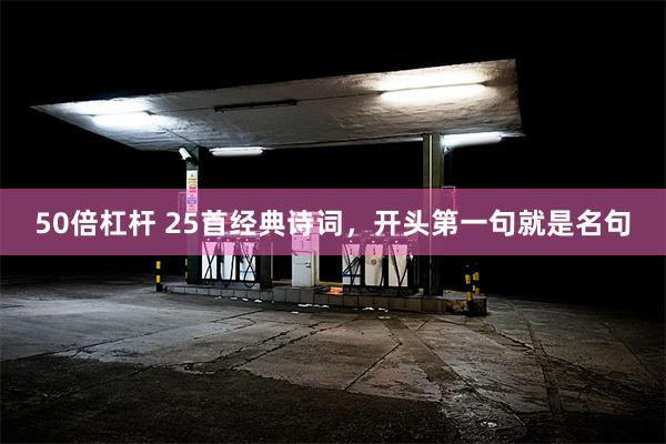 50倍杠杆 25首经典诗词，开头第一句就是名句