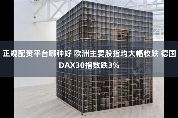 正规配资平台哪种好 欧洲主要股指均大幅收跌 德国DAX30指数跌3%