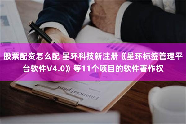 股票配资怎么配 星环科技新注册《星环标签管理平台软件V4.0》等11个项目的软件著作权