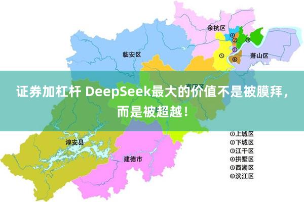 证券加杠杆 DeepSeek最大的价值不是被膜拜，而是被超越！