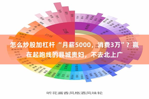怎么炒股加杠杆 “月薪5000，消费3万”？赢在起跑线的县城贵妇，不去北上广
