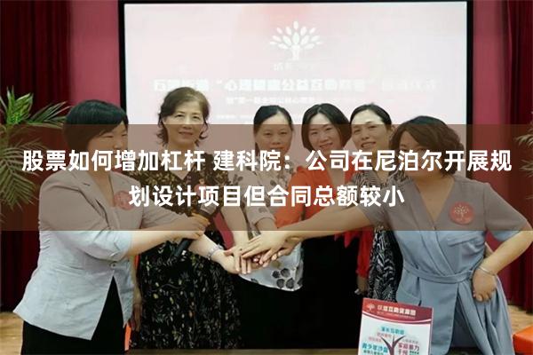 股票如何增加杠杆 建科院：公司在尼泊尔开展规划设计项目但合同总额较小