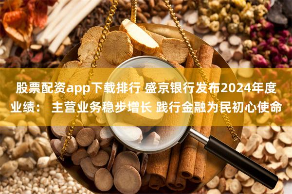 股票配资app下载排行 盛京银行发布2024年度业绩： 主营业务稳步增长 践行金融为民初心使命