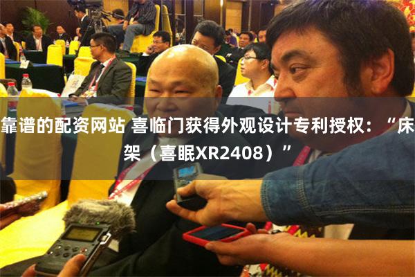 靠谱的配资网站 喜临门获得外观设计专利授权：“床架（喜眠XR2408）”