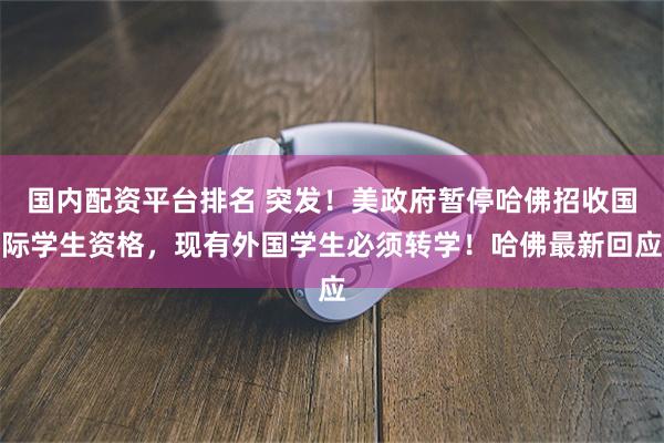 国内配资平台排名 突发！美政府暂停哈佛招收国际学生资格，现有外国学生必须转学！哈佛最新回应