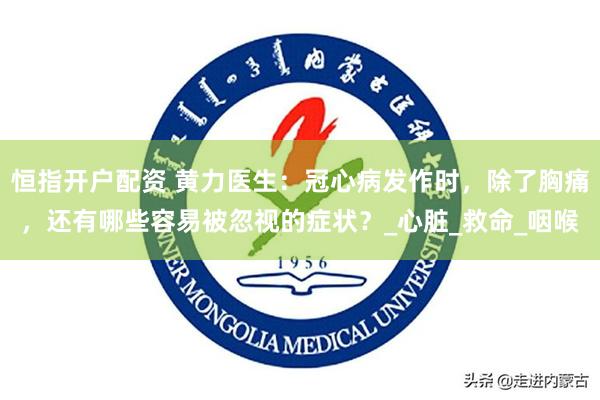 恒指开户配资 黄力医生：冠心病发作时，除了胸痛，还有哪些容易被忽视的症状？_心脏_救命_咽喉