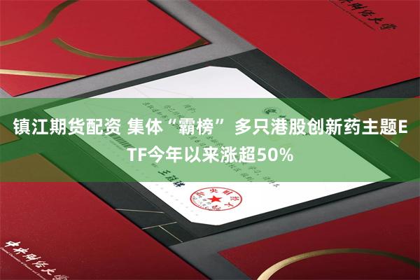 镇江期货配资 集体“霸榜” 多只港股创新药主题ETF今年以来涨超50%