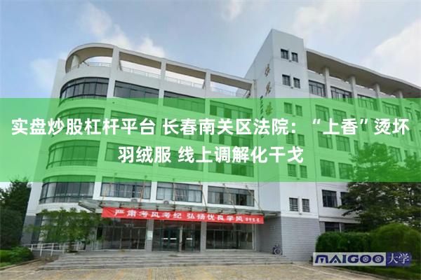 实盘炒股杠杆平台 长春南关区法院：“上香”烫坏羽绒服 线上调解化干戈