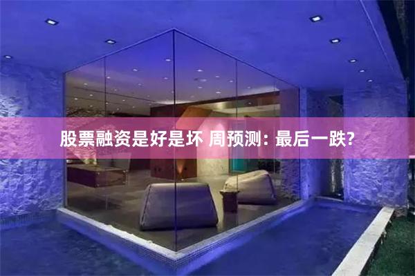 股票融资是好是坏 周预测: 最后一跌?
