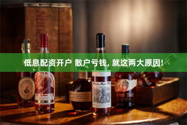低息配资开户 散户亏钱, 就这两大原因!