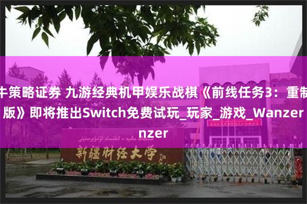 牛策略证券 九游经典机甲娱乐战棋《前线任务3：重制版》即将推出Switch免费试玩_玩家_游戏_Wanzer