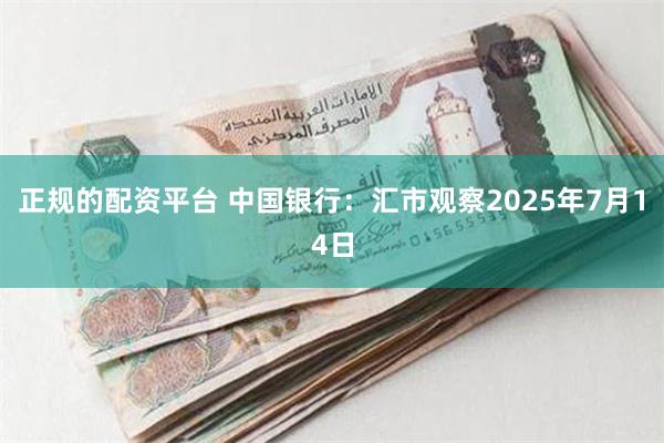 正规的配资平台 中国银行：汇市观察2025年7月14日