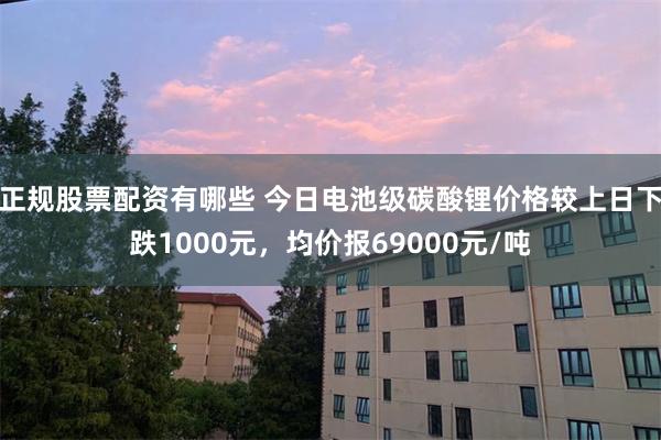正规股票配资有哪些 今日电池级碳酸锂价格较上日下跌1000元，均价报69000元/吨