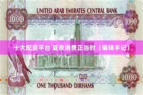 十大配资平台 夏夜消费正当时（编辑手记）