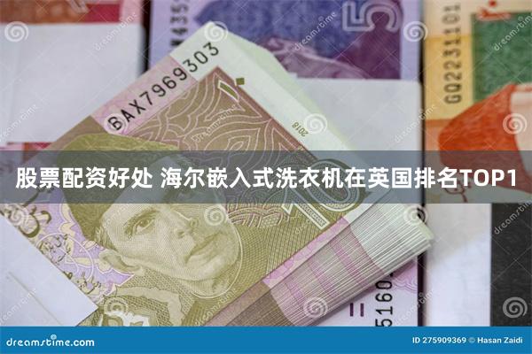 股票配资好处 海尔嵌入式洗衣机在英国排名TOP1