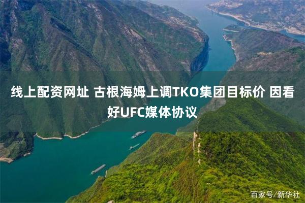 线上配资网址 古根海姆上调TKO集团目标价 因看好UFC媒体协议