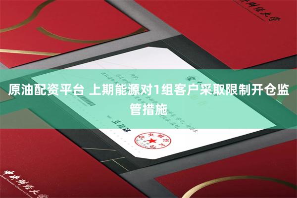 原油配资平台 上期能源对1组客户采取限制开仓监管措施
