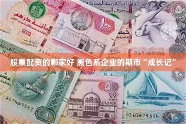 股票配资的哪家好 黑色系企业的期市“成长记”