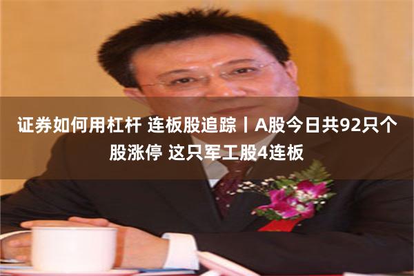 证券如何用杠杆 连板股追踪丨A股今日共92只个股涨停 这只军工股4连板