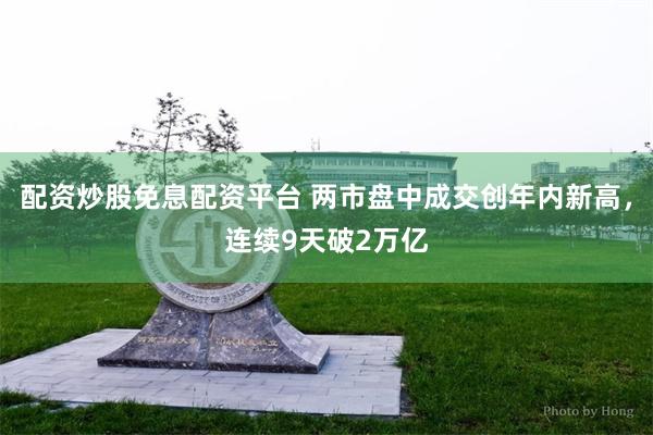 配资炒股免息配资平台 两市盘中成交创年内新高，连续9天破2万亿