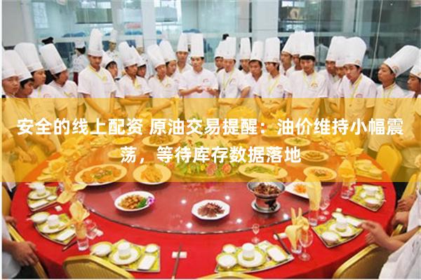 安全的线上配资 原油交易提醒：油价维持小幅震荡，等待库存数据落地